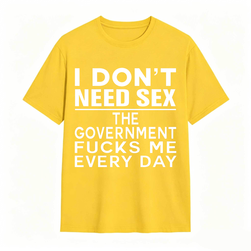 Funny Sarcastic Quote I Don't Need Sex The Government Humor Graphic Unisex Classic T-shirt