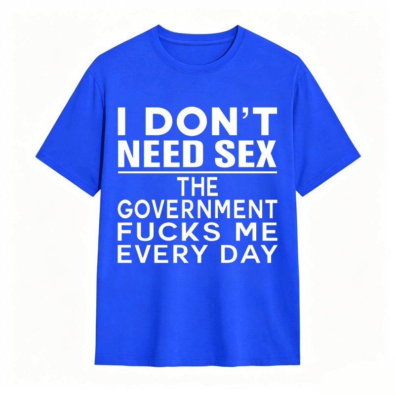 Funny Sarcastic Quote I Don't Need Sex The Government Humor Graphic Unisex Classic T-shirt
