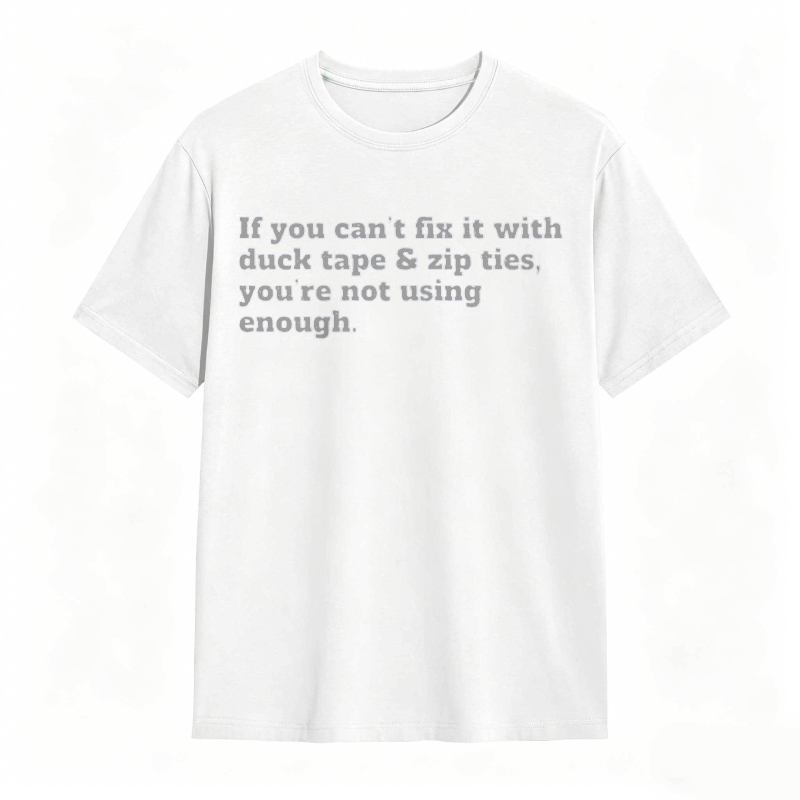 If You Cant Fix It With Duck Tape And Zip Ties Youre Not Using Enough T-shirt