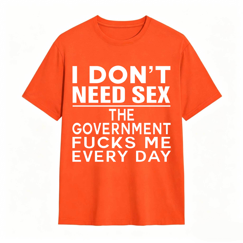 Funny Sarcastic Quote I Don't Need Sex The Government Humor Graphic Unisex Classic T-shirt
