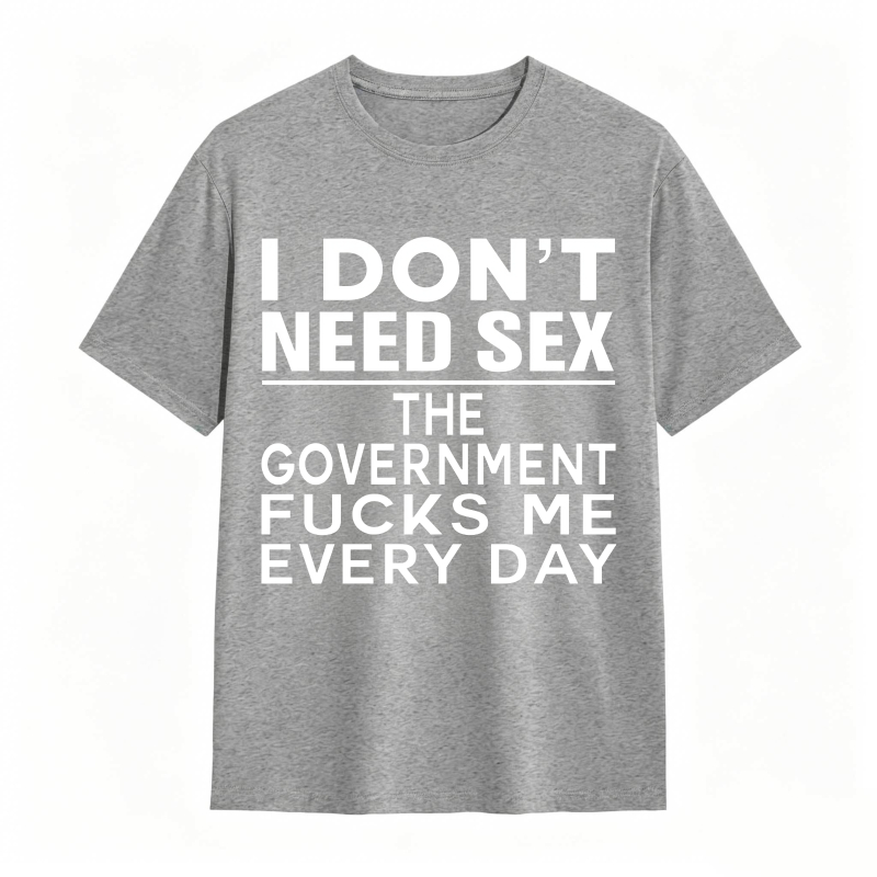 Funny Sarcastic Quote I Don't Need Sex The Government Humor Graphic Unisex Classic T-shirt