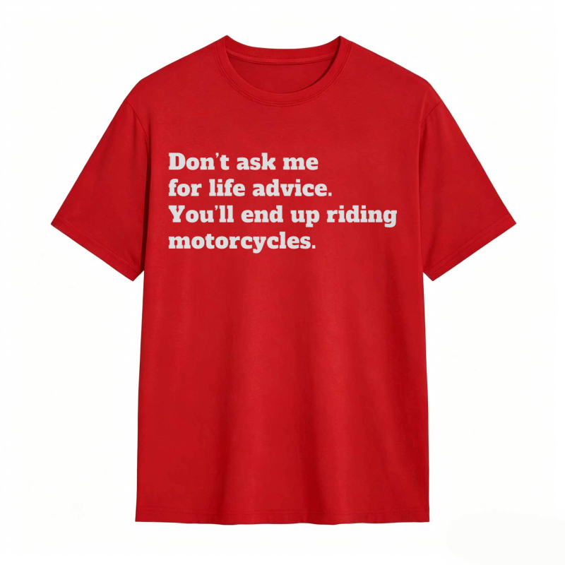 Dont Ask Me For Life Advice Youll End Up Riding Motorcycles T-shirt