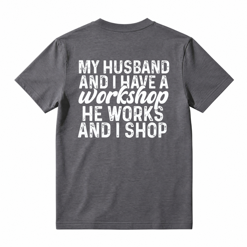 My Husband And I Have A Workshop He Works And I Shop T-shirt