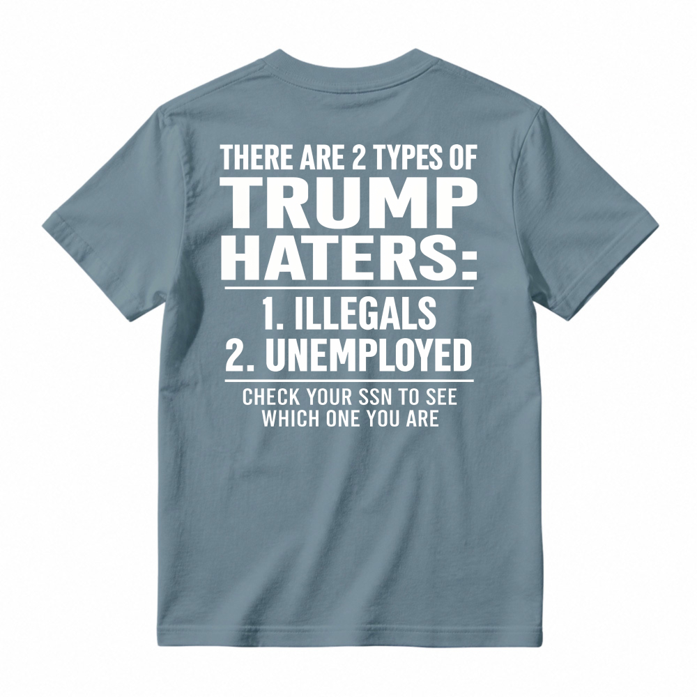 There Are 2 Types Of Trump Haters Illegals Unemployed Check Your Ssn To See Which One You Are Unisex Classic T-shirt