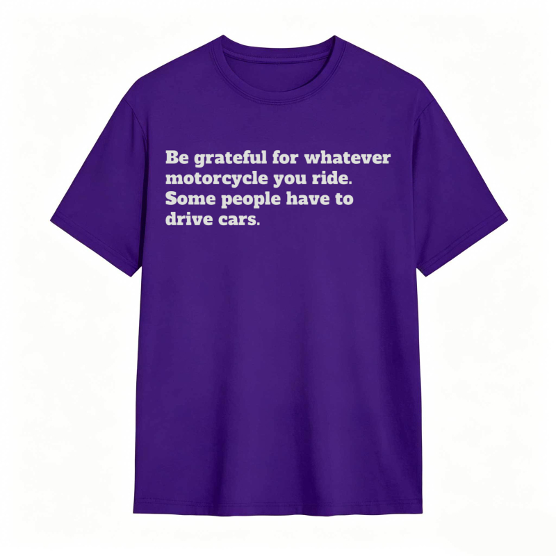 Be Grateful For Whatever Motorcycle You Ride Some People Have To Drive Cars T-shirt