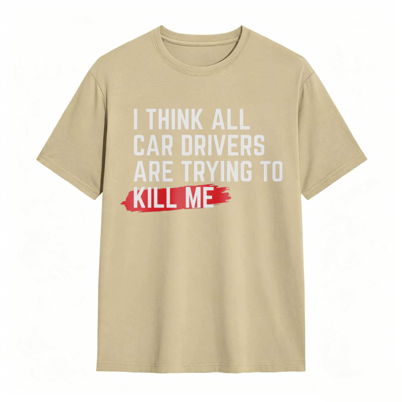 I Think All Car Drivers Are Trying To Kill Me T-shirt