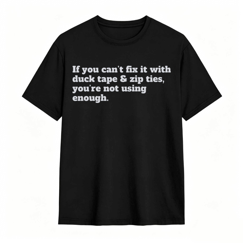 If You Cant Fix It With Duck Tape And Zip Ties Youre Not Using Enough T-shirt