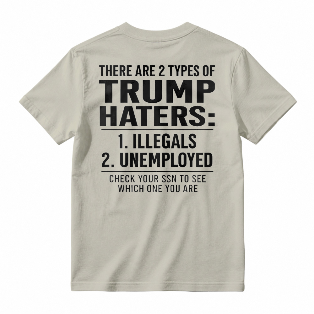 There Are 2 Types Of Trump Haters Illegals Unemployed Check Your Ssn To See Which One You Are Unisex Classic T-shirt