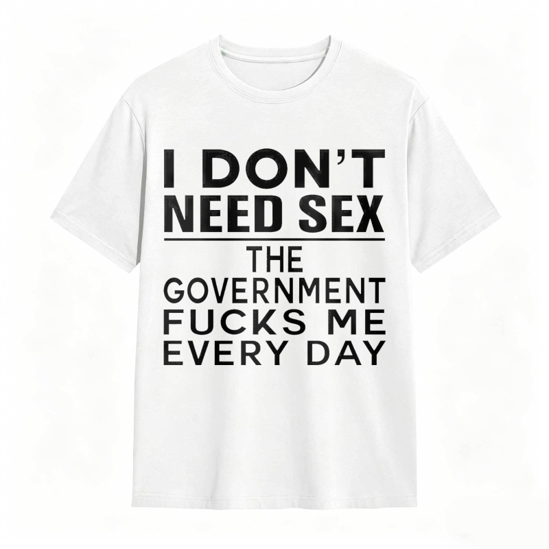 Funny Sarcastic Quote I Don't Need Sex The Government Humor Graphic Unisex Classic T-shirt