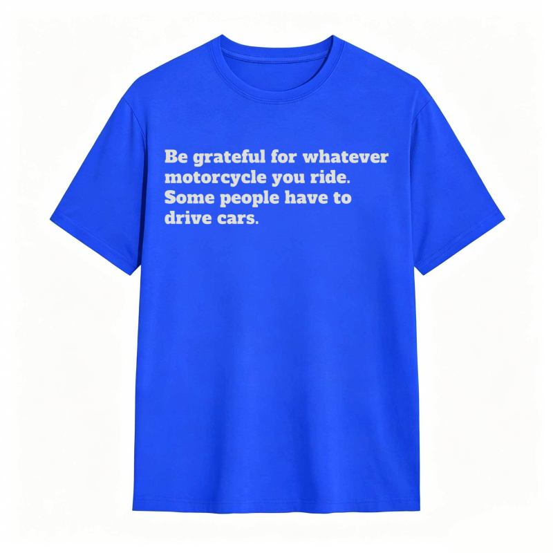 Be Grateful For Whatever Motorcycle You Ride Some People Have To Drive Cars T-shirt