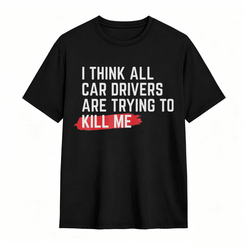 I Think All Car Drivers Are Trying To Kill Me T-shirt
