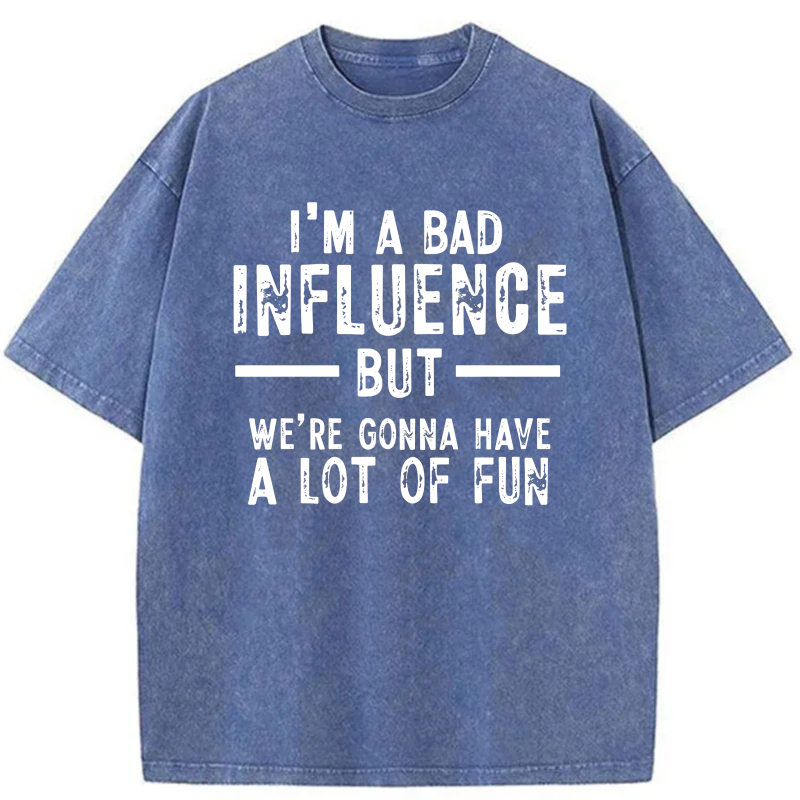 I'm A Bad Influence But We're Gonna Have A Lot Of Fun tshirt 100% cotton