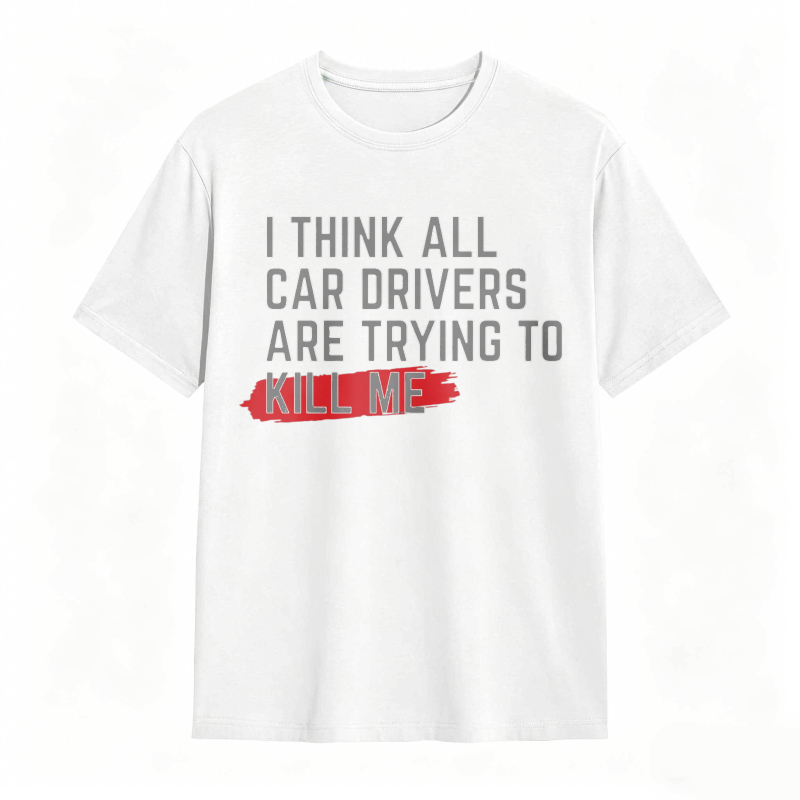 I Think All Car Drivers Are Trying To Kill Me T-shirt