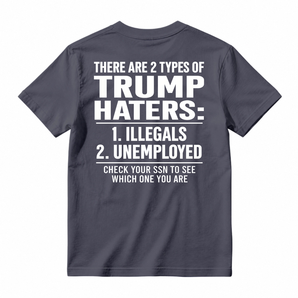 There Are 2 Types Of Trump Haters Illegals Unemployed Check Your Ssn To See Which One You Are Unisex Classic T-shirt