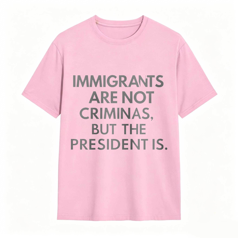 Immigrants Are Not Criminals But The President Is Funny Print T-shirt