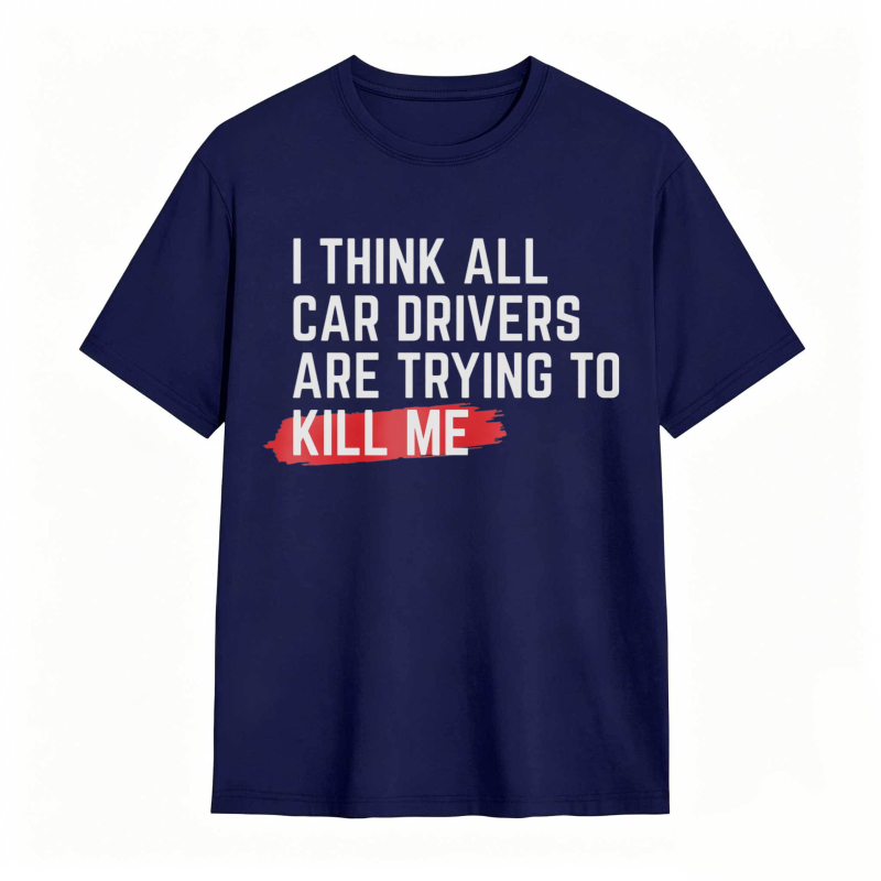 I Think All Car Drivers Are Trying To Kill Me T-shirt