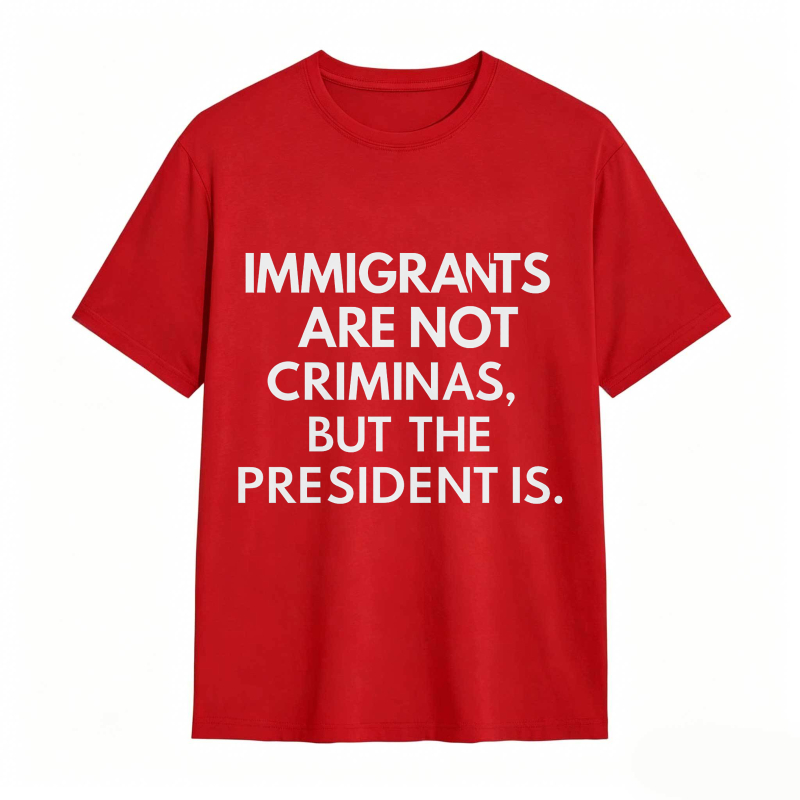 Immigrants Are Not Criminals But The President Is Funny Print T-shirt