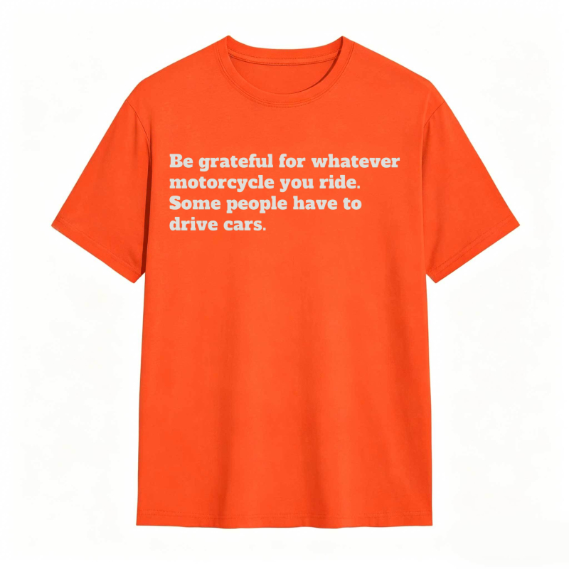 Be Grateful For Whatever Motorcycle You Ride Some People Have To Drive Cars T-shirt