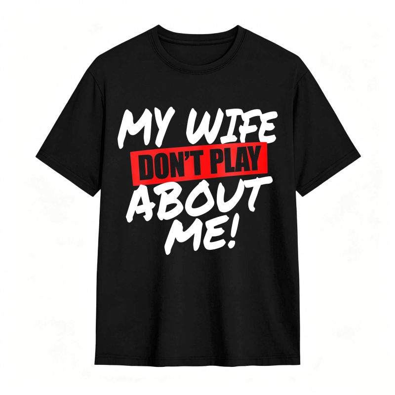 My Wife Don't Play About Me Funny Graphic Tee