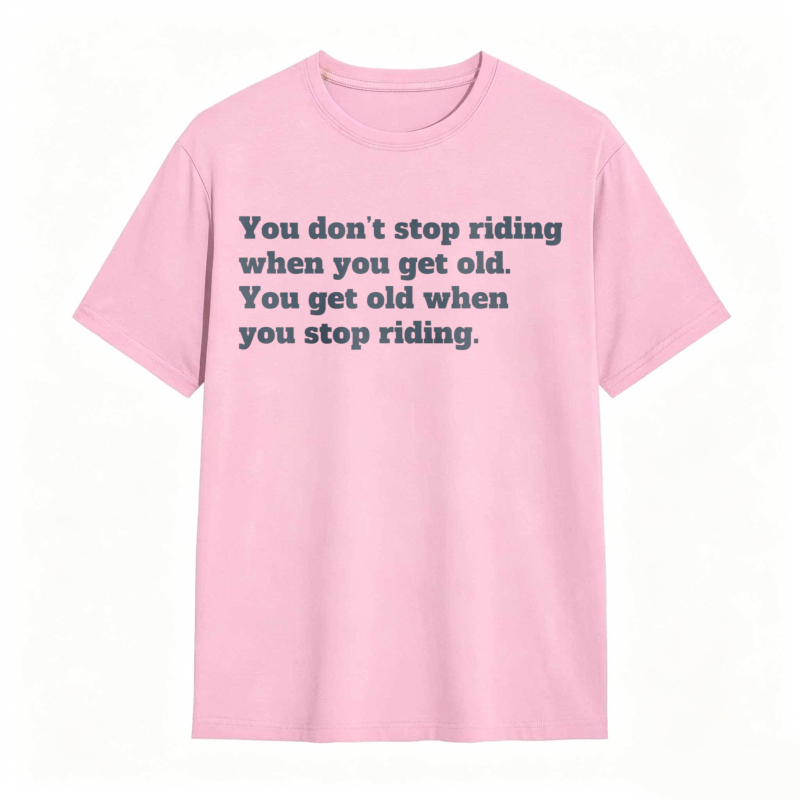 You Dont Stop Riding When You Get Old You Get Old When You Stop Riding T-shirt