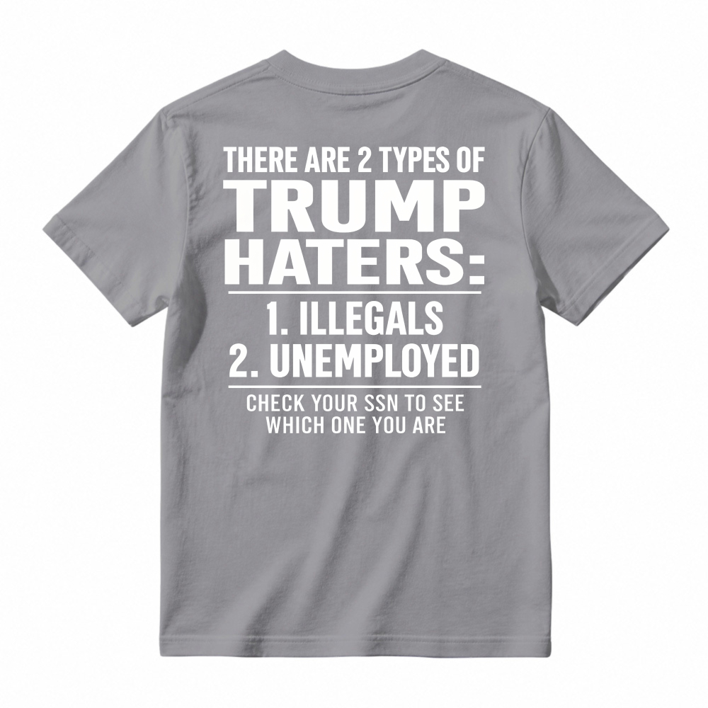 There Are 2 Types Of Trump Haters Illegals Unemployed Check Your Ssn To See Which One You Are Unisex Classic T-shirt