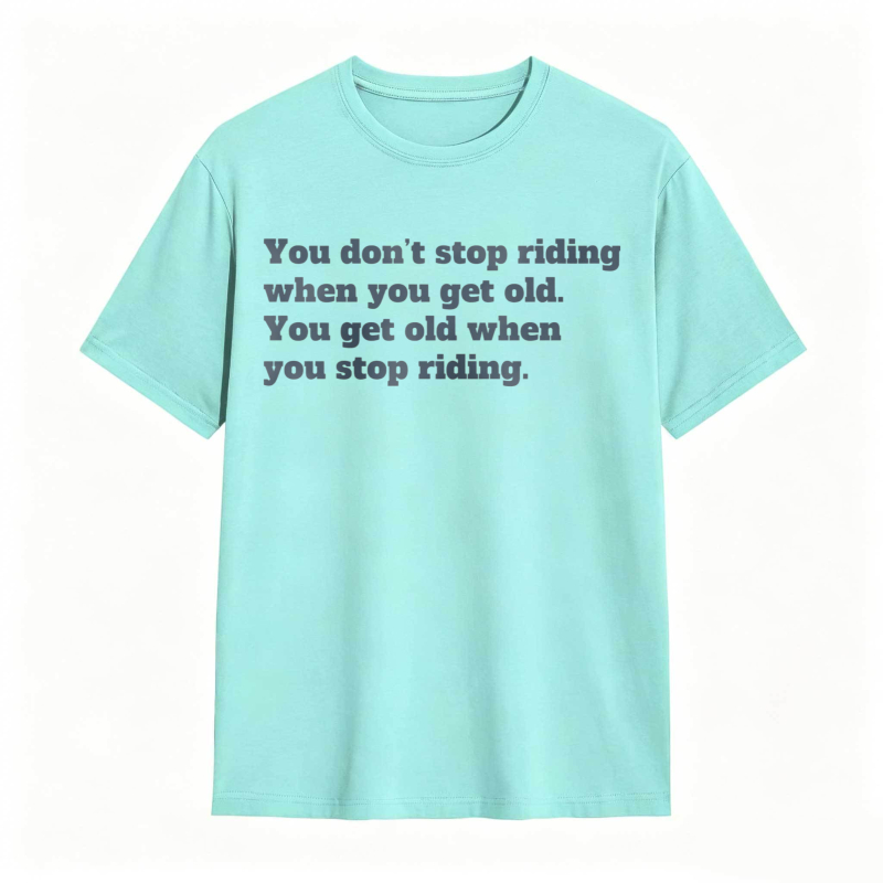 You Dont Stop Riding When You Get Old You Get Old When You Stop Riding T-shirt