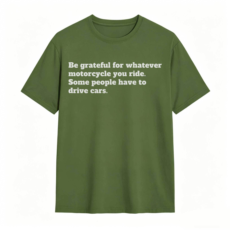 Be Grateful For Whatever Motorcycle You Ride Some People Have To Drive Cars T-shirt