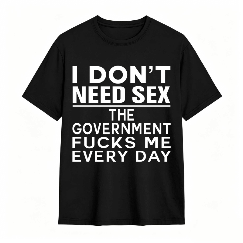 Funny Sarcastic Quote I Don't Need Sex The Government Humor Graphic Unisex Classic T-shirt
