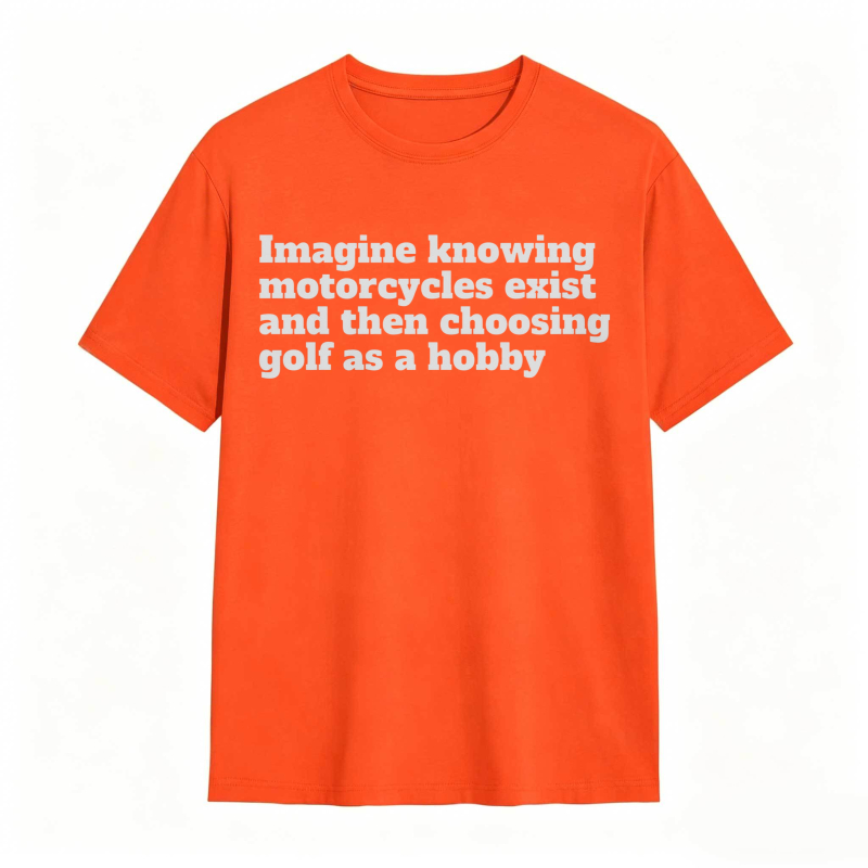 Imagine Knowing Motorcycles Exist And Then Choosing Golf As A Hobby T-shirt