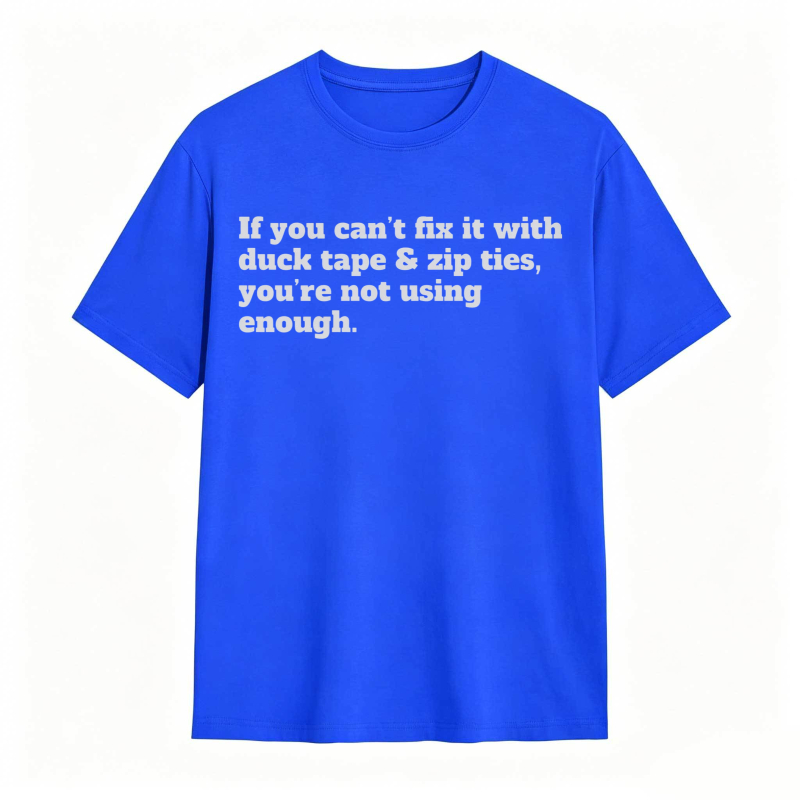 If You Cant Fix It With Duck Tape And Zip Ties Youre Not Using Enough T-shirt