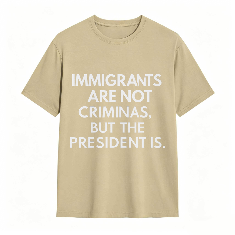 Immigrants Are Not Criminals But The President Is Funny Print T-shirt