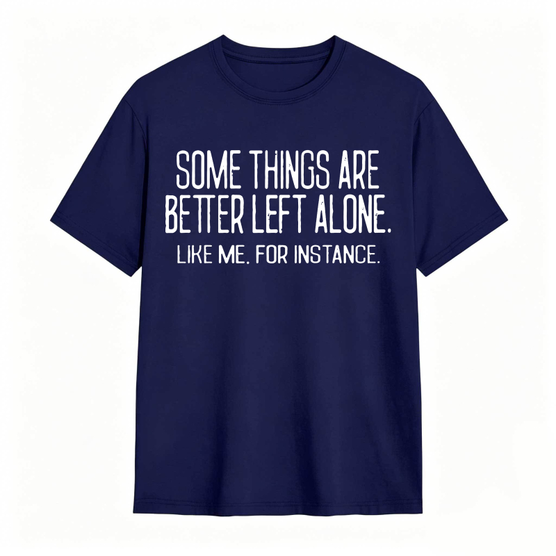 Some Things Are Better Left Alone Like Me For Instance Unisex Classic T-shirt
