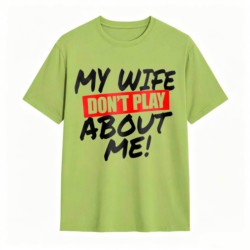 My Wife Don't Play About Me Funny Graphic Tee