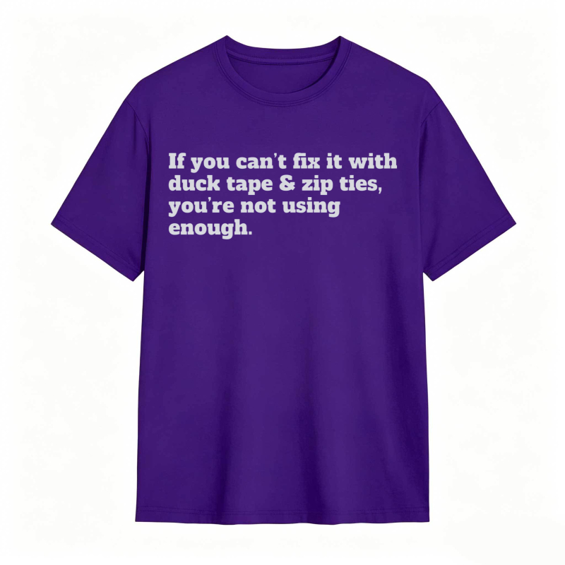 If You Cant Fix It With Duck Tape And Zip Ties Youre Not Using Enough T-shirt