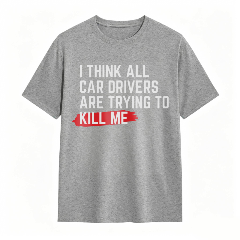 I Think All Car Drivers Are Trying To Kill Me T-shirt