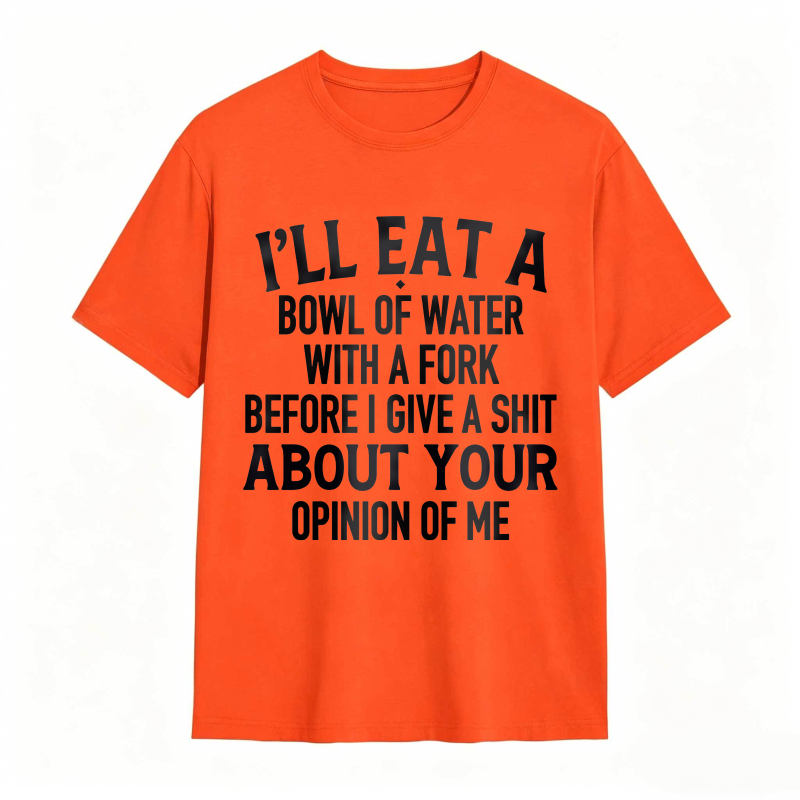 Ill Eat A Bowl Of Water With A Fork Before I Give A Shit About Your Opinion Of Me Unisex Classic T-shirt