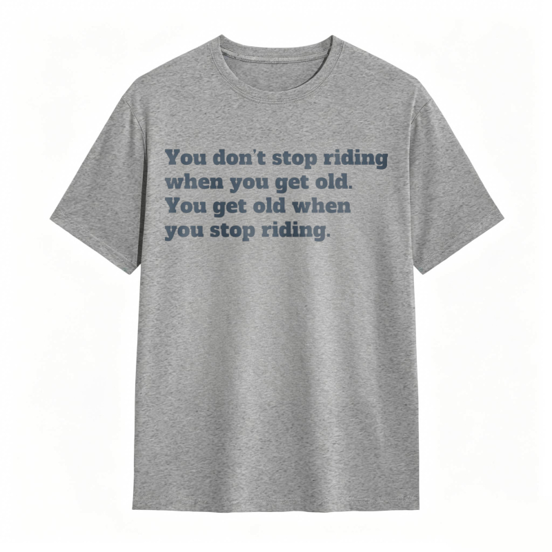 You Dont Stop Riding When You Get Old You Get Old When You Stop Riding T-shirt
