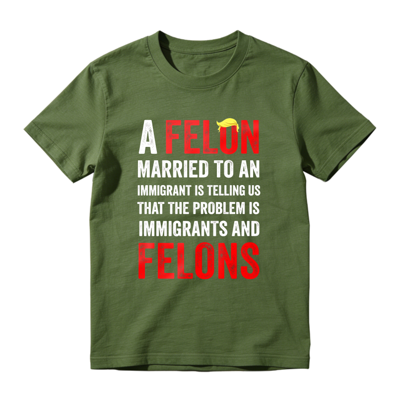 A Felon Married To An Immigrant Is Telling Us That The Problem Is Immigrants And Felons Unisex Classic T-shirt