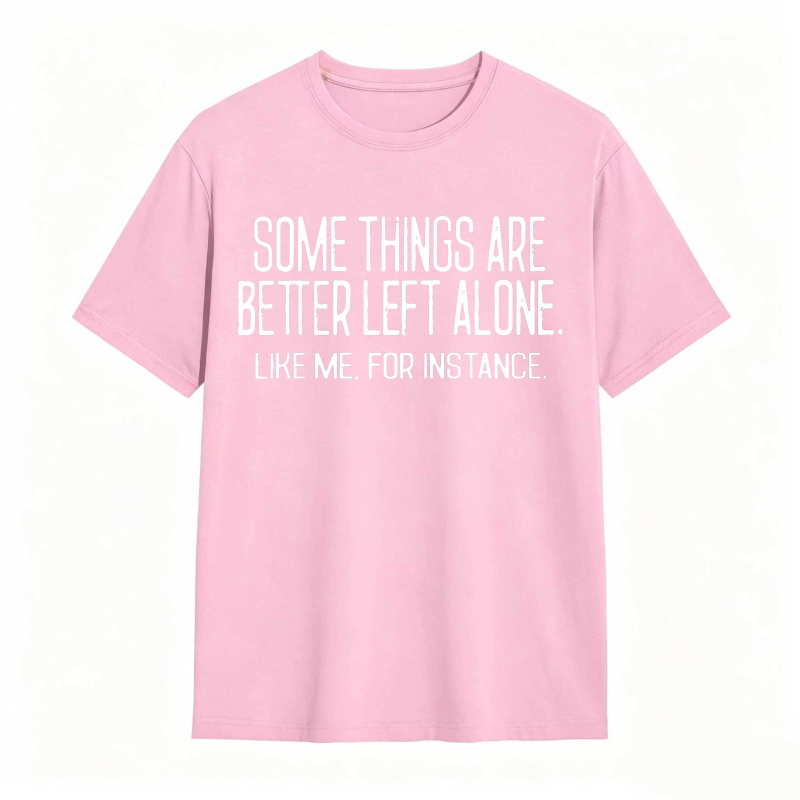 Some Things Are Better Left Alone Like Me For Instance Unisex Classic T-shirt