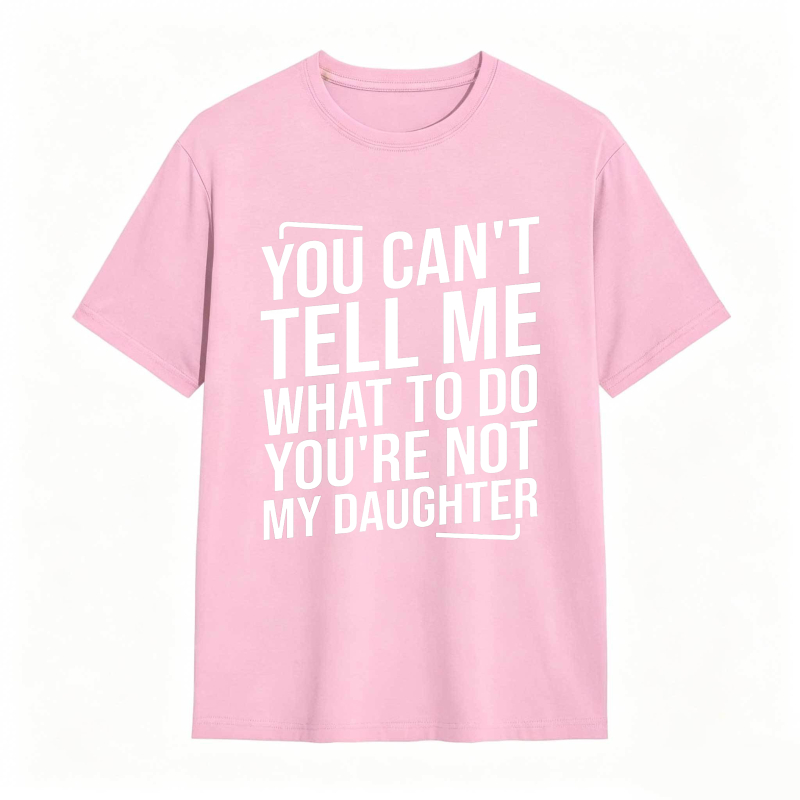 You Cant Tell Me What To Do Youre Not My Daughter Unisex Classic T-shirt