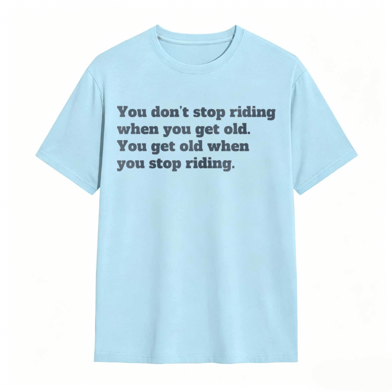 You Dont Stop Riding When You Get Old You Get Old When You Stop Riding T-shirt