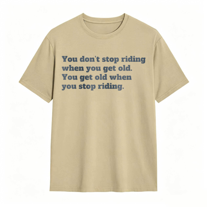 You Dont Stop Riding When You Get Old You Get Old When You Stop Riding T-shirt