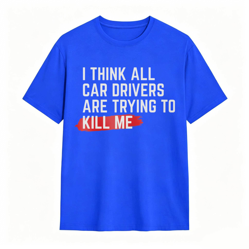 I Think All Car Drivers Are Trying To Kill Me T-shirt