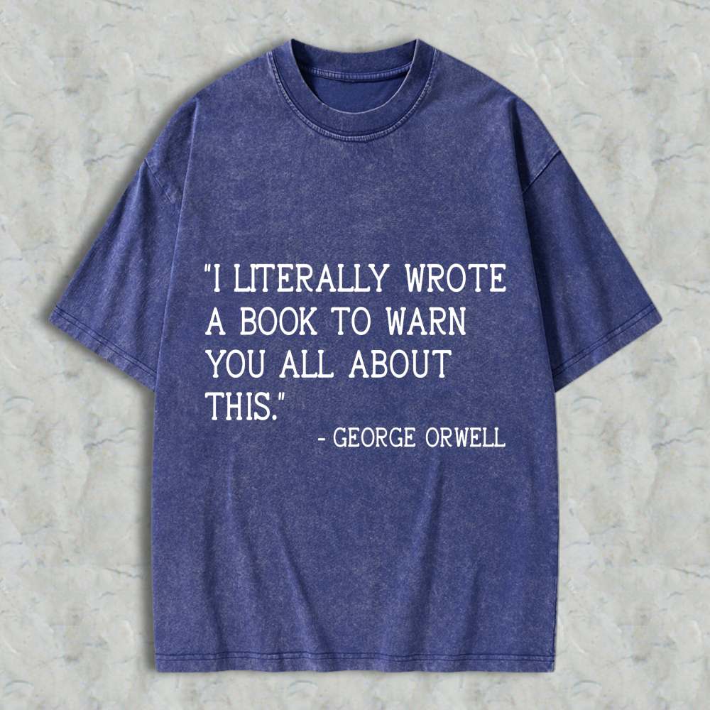 Wardrobecart I Literally Wrote A Book To Warn You All About This Quote By George Orwell Unisex Washed T-shirt