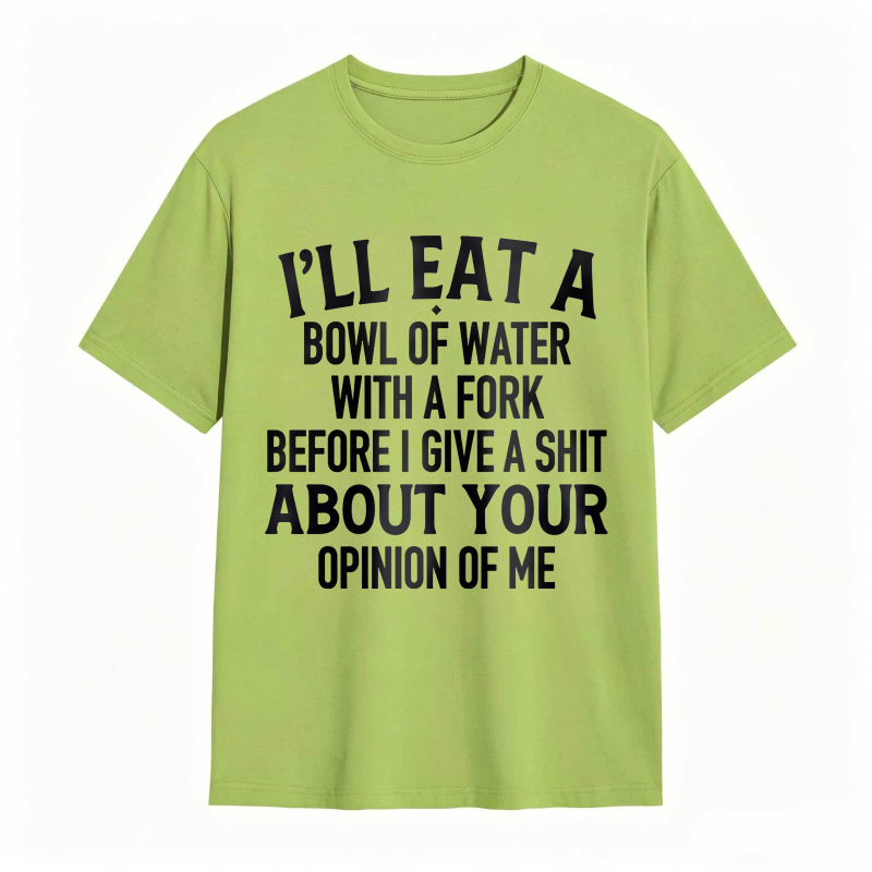 Ill Eat A Bowl Of Water With A Fork Before I Give A Shit About Your Opinion Of Me Unisex Classic T-shirt