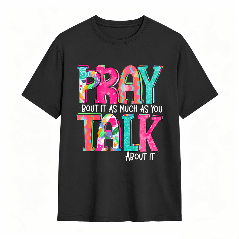 Pray About It As Much As You Talk About It T-shirt