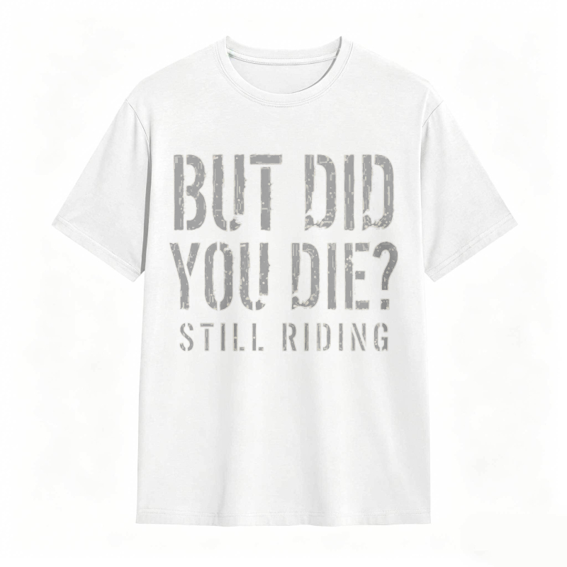 But Did You Die Still Riding T-shirt