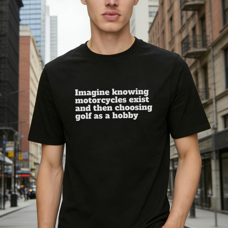 Imagine Knowing Motorcycles Exist And Then Choosing Golf As A Hobby T-shirt