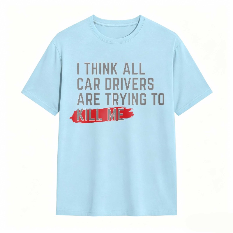 I Think All Car Drivers Are Trying To Kill Me T-shirt