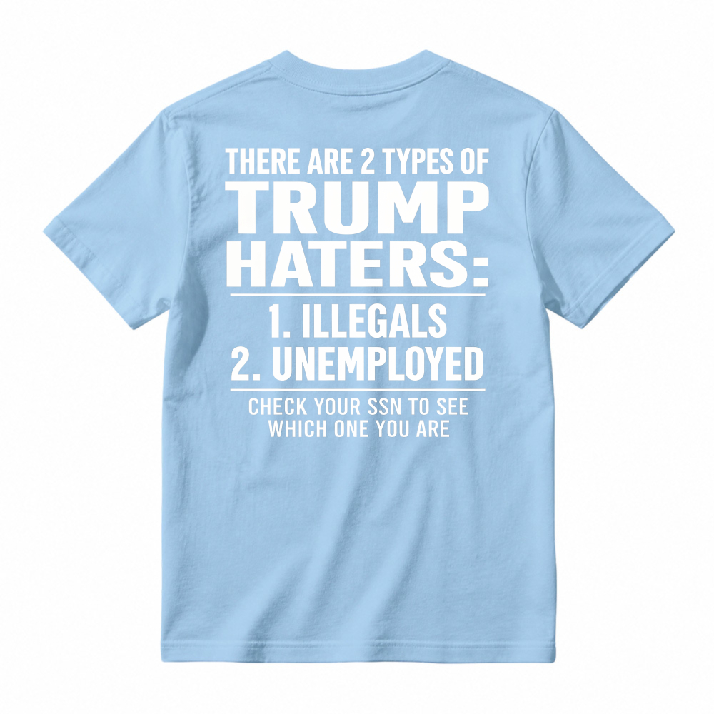 There Are 2 Types Of Trump Haters Illegals Unemployed Check Your Ssn To See Which One You Are Unisex Classic T-shirt